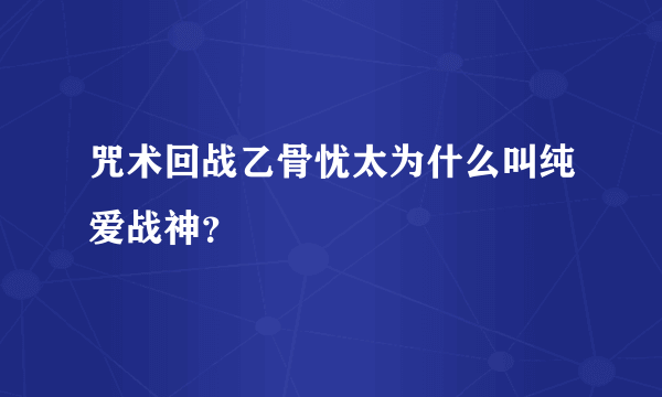 咒术回战乙骨忧太为什么叫纯爱战神？