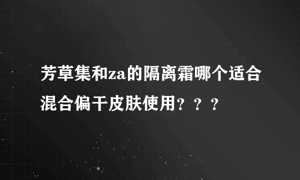 芳草集和za的隔离霜哪个适合混合偏干皮肤使用？？？