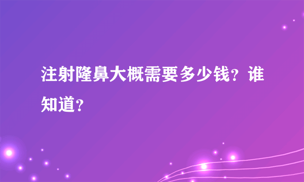 注射隆鼻大概需要多少钱？谁知道？