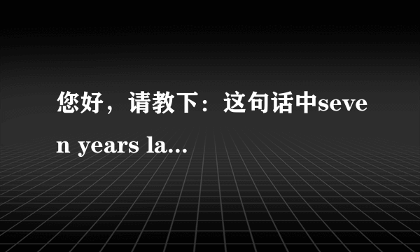 您好，请教下：这句话中seven years later前面为什么不加介词？