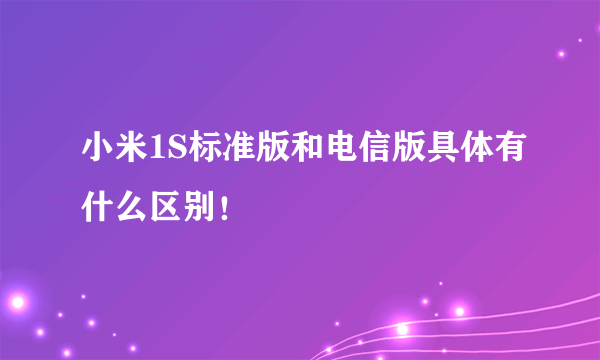 小米1S标准版和电信版具体有什么区别！