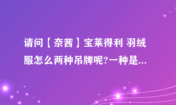 请问【奈茜】宝莱得利 羽绒服怎么两种吊牌呢?一种是货号NW-M0567 吊牌是998元\一种货号是568吊牌是1068元.