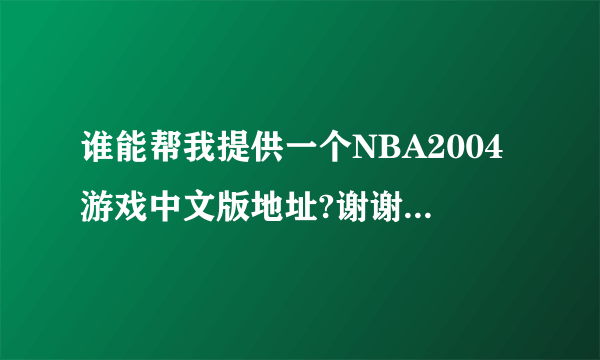 谁能帮我提供一个NBA2004游戏中文版地址?谢谢了,不要CD版的