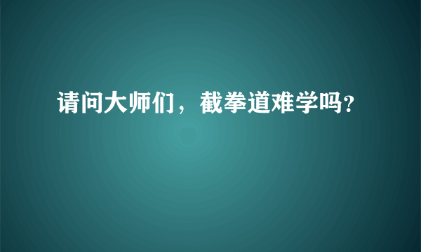 请问大师们，截拳道难学吗？