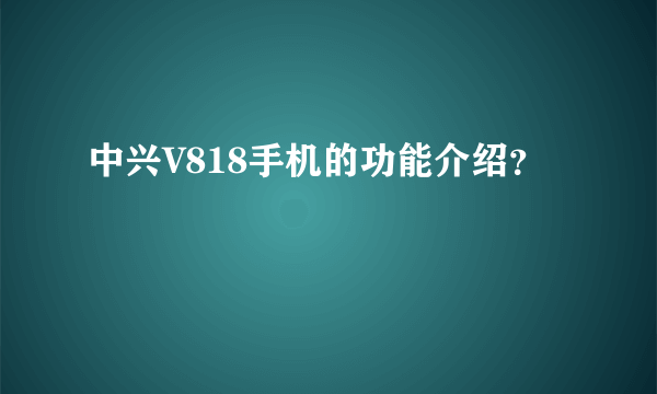 中兴V818手机的功能介绍？