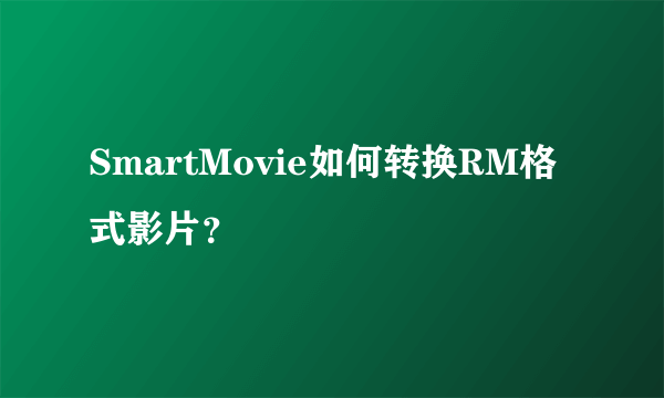 SmartMovie如何转换RM格式影片？