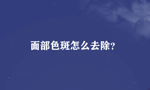 面部色斑怎么去除？