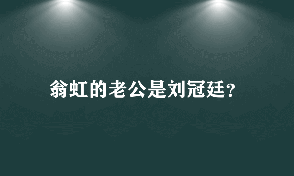 翁虹的老公是刘冠廷？