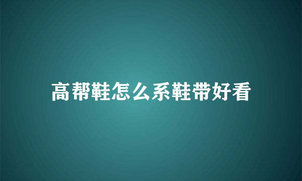 高帮鞋怎么系鞋带好看