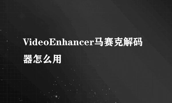 VideoEnhancer马赛克解码器怎么用