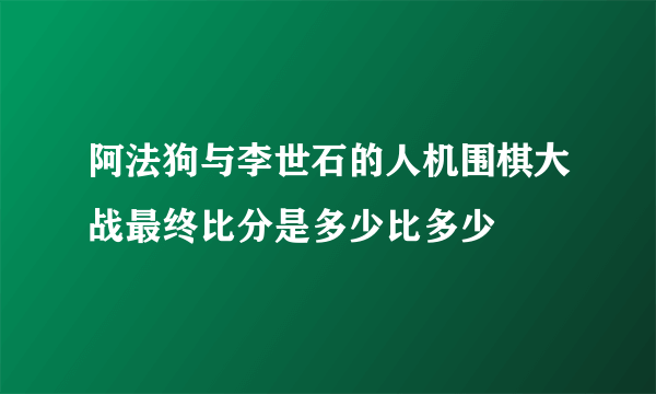 阿法狗与李世石的人机围棋大战最终比分是多少比多少