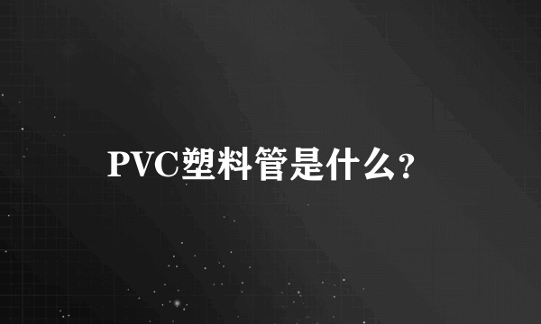 PVC塑料管是什么？