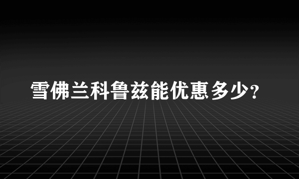 雪佛兰科鲁兹能优惠多少？