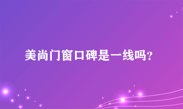 美尚门窗口碑是一线吗？