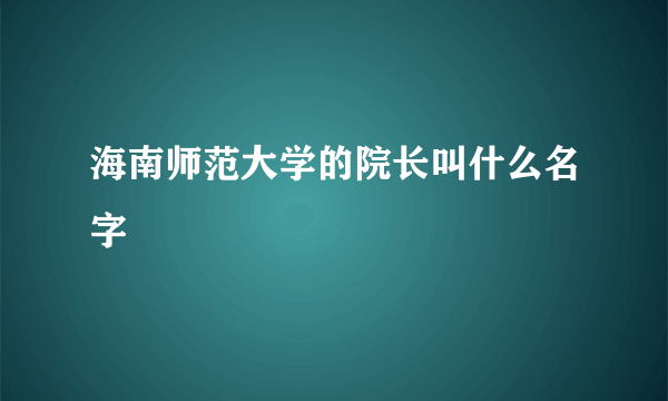 海南师范大学的院长叫什么名字