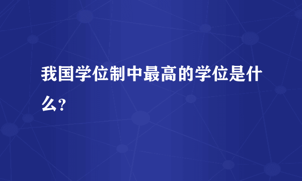 我国学位制中最高的学位是什么？