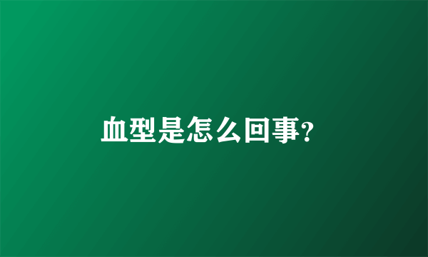 血型是怎么回事？