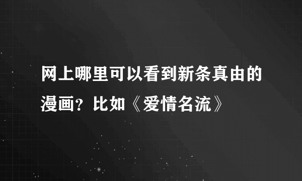 网上哪里可以看到新条真由的漫画？比如《爱情名流》