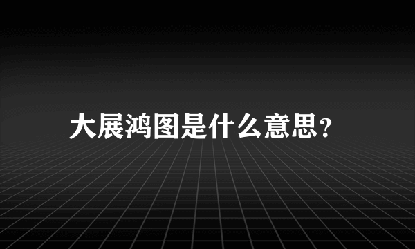 大展鸿图是什么意思？