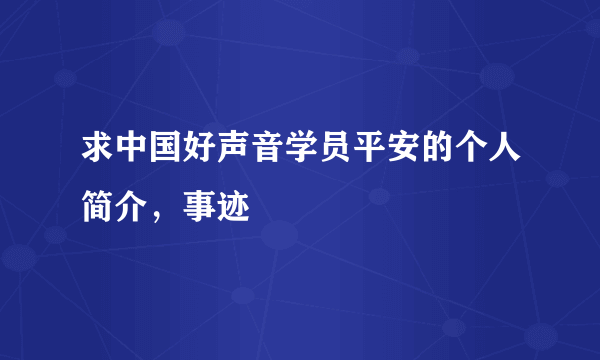 求中国好声音学员平安的个人简介，事迹