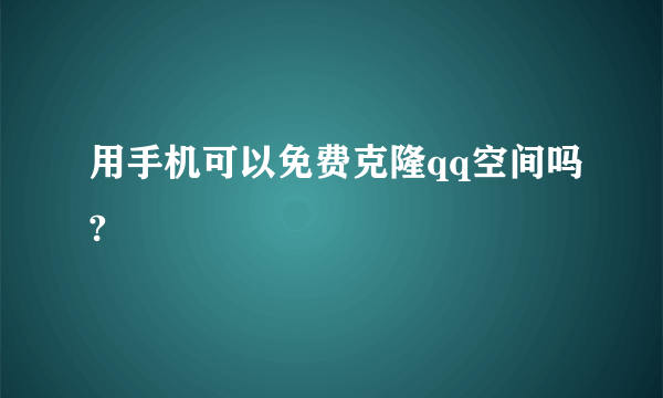 用手机可以免费克隆qq空间吗?