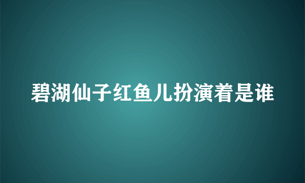 碧湖仙子红鱼儿扮演着是谁