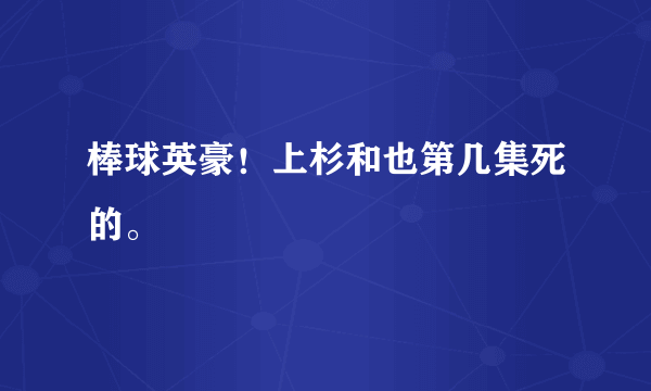 棒球英豪！上杉和也第几集死的。