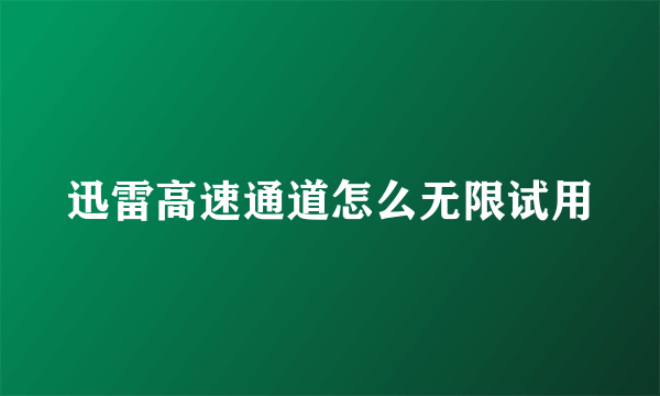 迅雷高速通道怎么无限试用