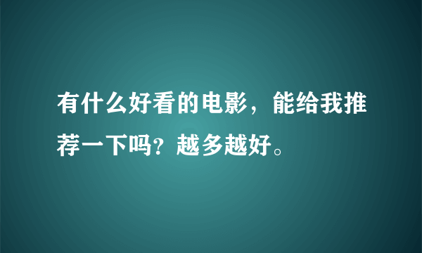 有什么好看的电影，能给我推荐一下吗？越多越好。