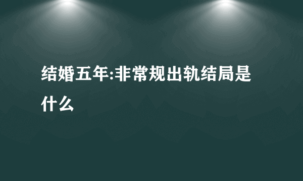 结婚五年:非常规出轨结局是什么