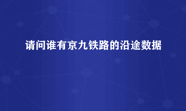 请问谁有京九铁路的沿途数据