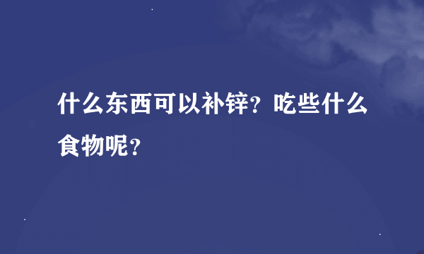 什么东西可以补锌？吃些什么食物呢？