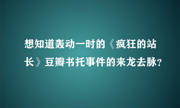 想知道轰动一时的《疯狂的站长》豆瓣书托事件的来龙去脉？