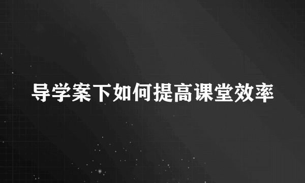 导学案下如何提高课堂效率