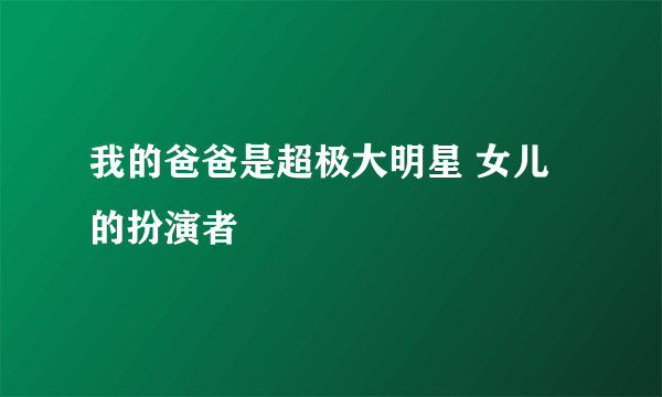 我的爸爸是超极大明星 女儿的扮演者