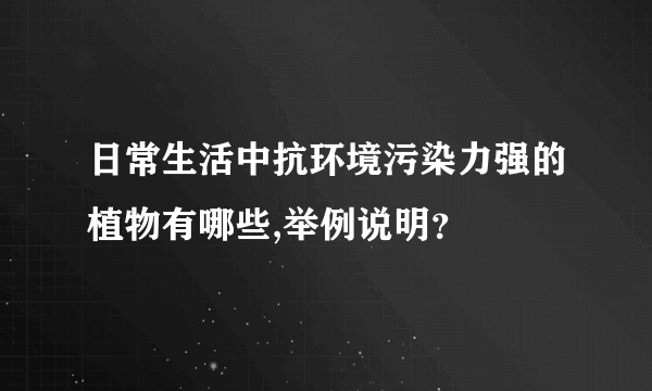 日常生活中抗环境污染力强的植物有哪些,举例说明？