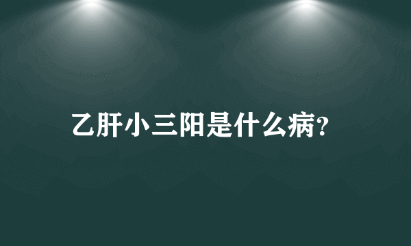 乙肝小三阳是什么病？