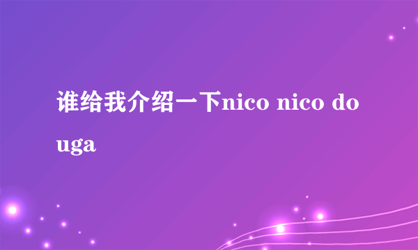 谁给我介绍一下nico nico douga