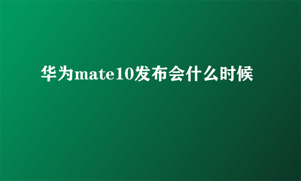 华为mate10发布会什么时候