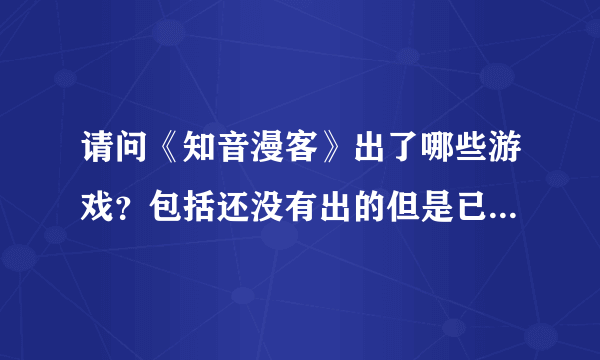 请问《知音漫客》出了哪些游戏？包括还没有出的但是已经通知的全部告诉我好吗？