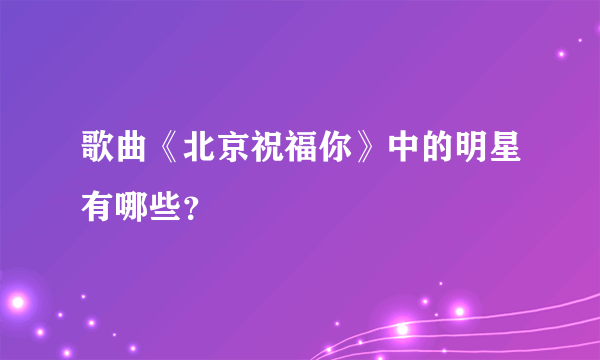 歌曲《北京祝福你》中的明星有哪些？