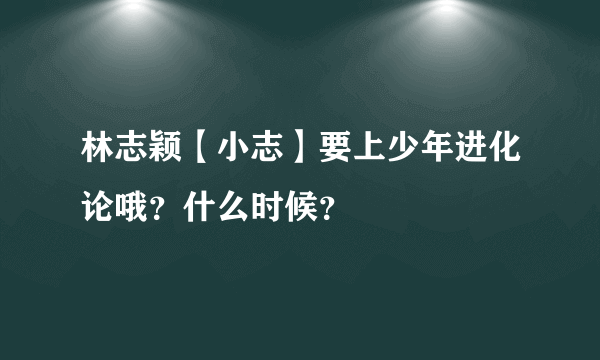 林志颖【小志】要上少年进化论哦？什么时候？