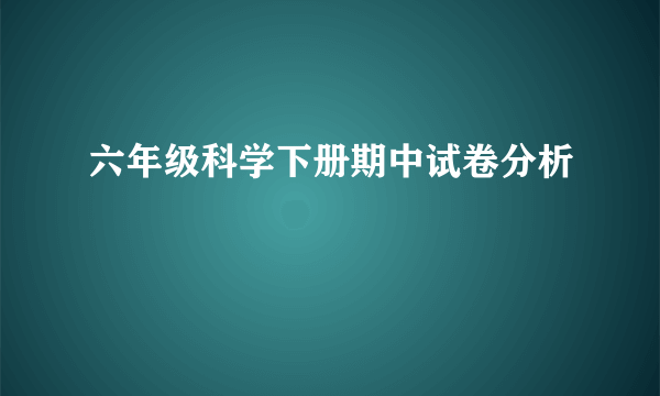 六年级科学下册期中试卷分析