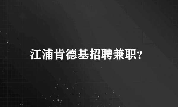 江浦肯德基招聘兼职？