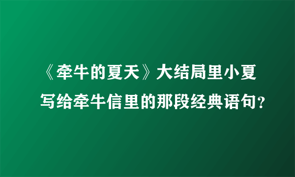 《牵牛的夏天》大结局里小夏写给牵牛信里的那段经典语句？