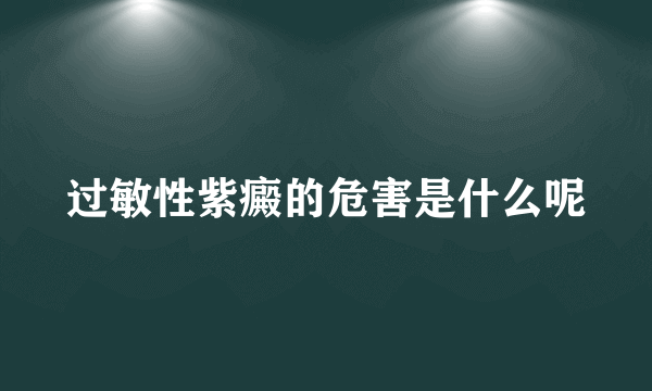 过敏性紫癜的危害是什么呢