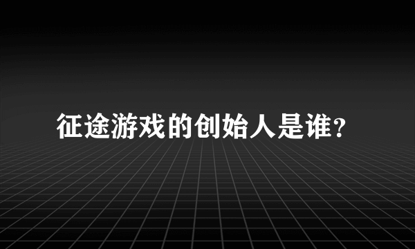 征途游戏的创始人是谁？