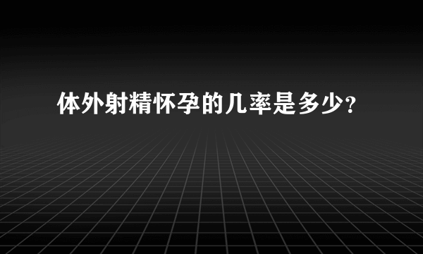 体外射精怀孕的几率是多少？