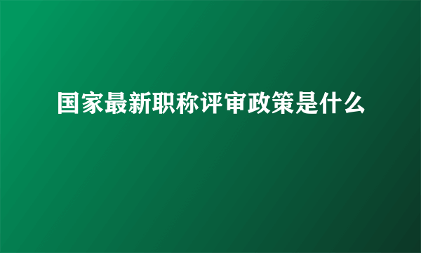 国家最新职称评审政策是什么