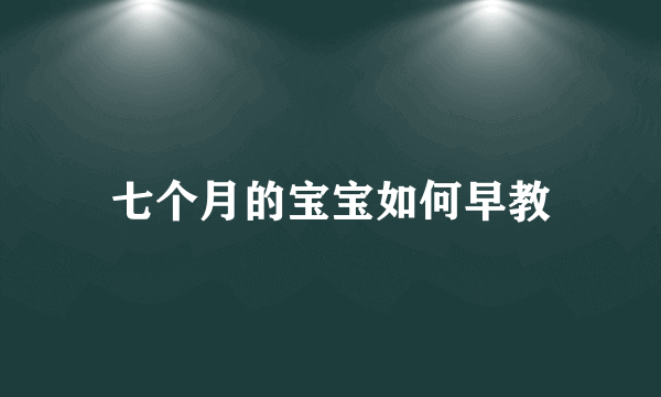 七个月的宝宝如何早教